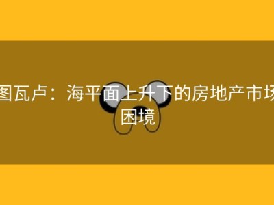 图瓦卢：海平面上升下的房地产市场困境