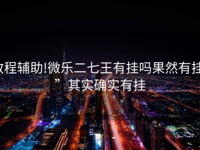 教程辅助!微乐二七王有挂吗果然有挂””其实确实有挂