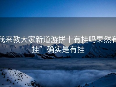 我来教大家新道游拼十有挂吗果然有挂”确实是有挂