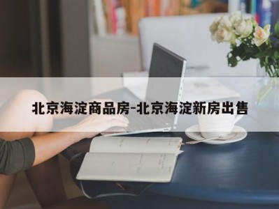 北京海淀商品房-北京海淀新房出售