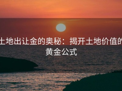 土地出让金的奥秘：揭开土地价值的黄金公式