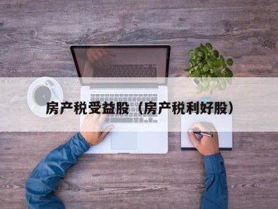 房产税受益股（房产税利好股）