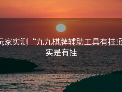 玩家实测“九九棋牌辅助工具有挂!确实是有挂