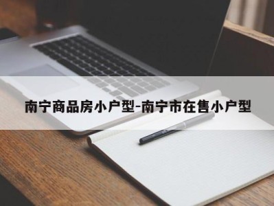 南宁商品房小户型-南宁市在售小户型