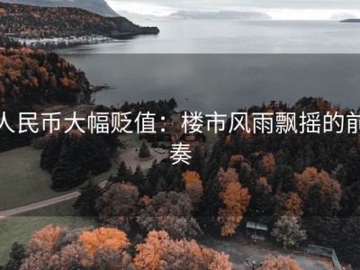 人民币大幅贬值：楼市风雨飘摇的前奏