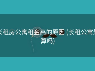 长租房公寓租金高的原因 (长租公寓划算吗)