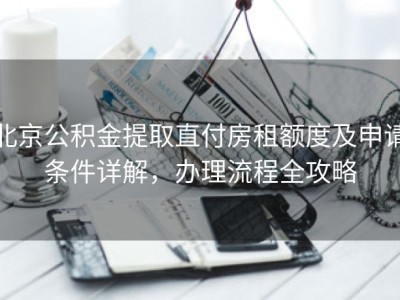 北京公积金提取直付房租额度及申请条件详解，办理流程全攻略