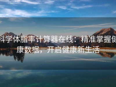 科学体脂率计算器在线：精准掌握健康数据，开启健康新生活