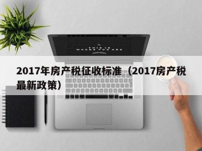 2017年房产税征收标准（2017房产税最新政策）