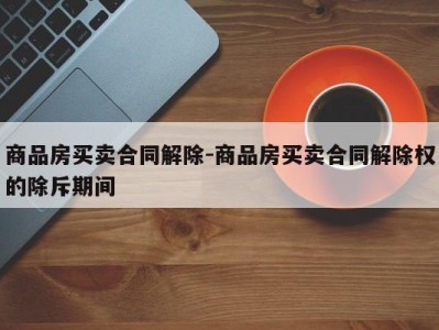 商品房买卖合同解除-商品房买卖合同解除权的除斥期间