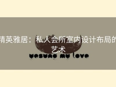 精英雅居：私人会所室内设计布局的艺术