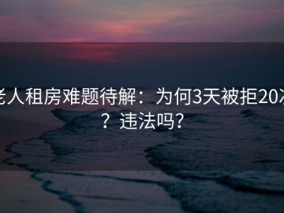 老人租房难题待解：为何3天被拒20次？违法吗？