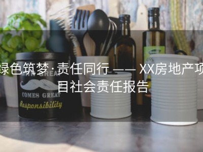 绿色筑梦·责任同行 —— XX房地产项目社会责任报告