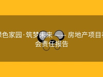 绿色家园·筑梦未来 —— 房地产项目社会责任报告