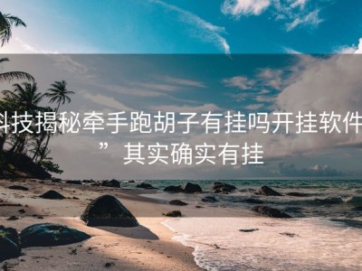 科技揭秘牵手跑胡子有挂吗开挂软件””其实确实有挂