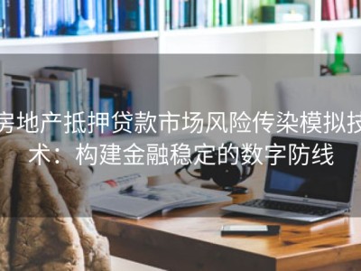 房地产抵押贷款市场风险传染模拟技术：构建金融稳定的数字防线