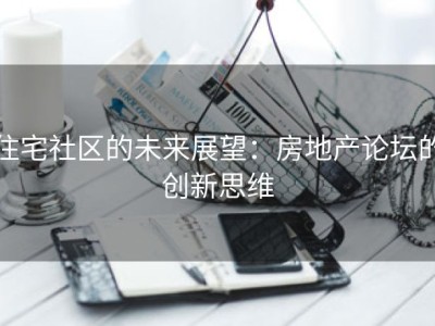 住宅社区的未来展望：房地产论坛的创新思维