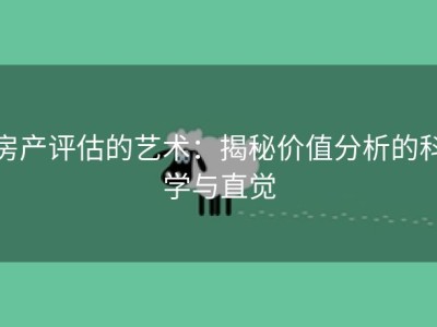 房产评估的艺术：揭秘价值分析的科学与直觉