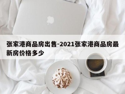 张家港商品房出售-2021张家港商品房最新房价格多少