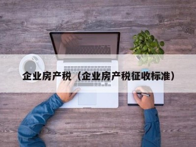 企业房产税（企业房产税征收标准）