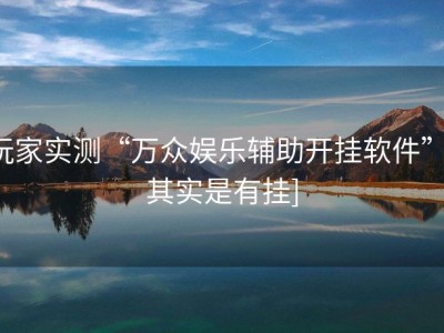 玩家实测“万众娱乐辅助开挂软件”[其实是有挂]