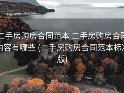 二手房购房合同范本 二手房购房合同内容有哪些 (二手房购房合同范本标准版)