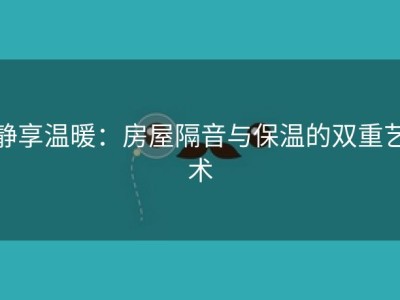静享温暖：房屋隔音与保温的双重艺术