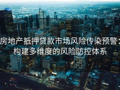 房地产抵押贷款市场风险传染预警：构建多维度的风险防控体系