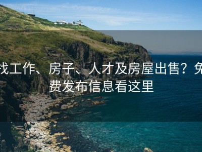 找工作、房子、人才及房屋出售？免费发布信息看这里
