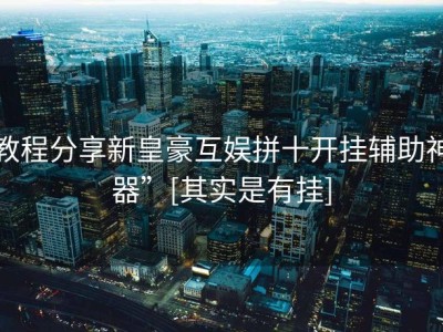 教程分享新皇豪互娱拼十开挂辅助神器”[其实是有挂]