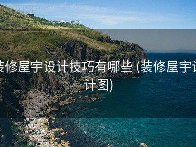 装修屋宇设计技巧有哪些 (装修屋宇设计图)
