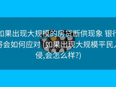 如果出现大规模的房贷断供现象 银行将会如何应对 (如果出现大规模平民入侵,会怎么样?)