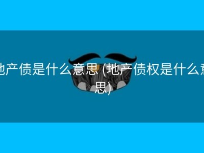 地产债是什么意思 (地产债权是什么意思)
