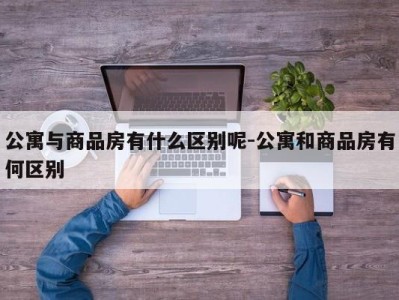 公寓与商品房有什么区别呢-公寓和商品房有何区别