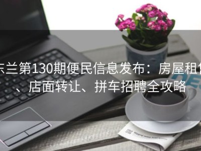 东兰第130期便民信息发布：房屋租售、店面转让、拼车招聘全攻略