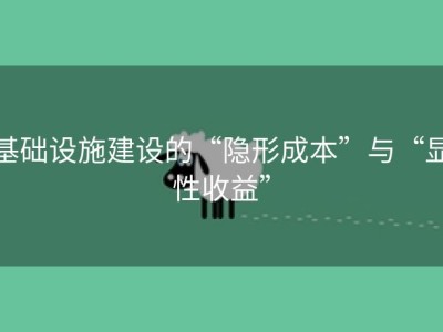 基础设施建设的“隐形成本”与“显性收益”
