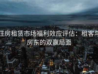 住房租赁市场福利效应评估：租客与房东的双赢局面