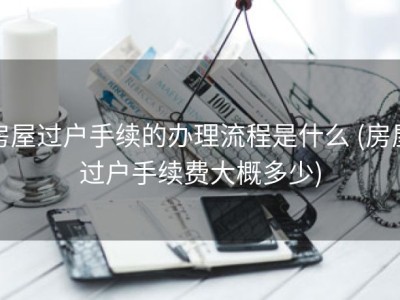 房屋过户手续的办理流程是什么 (房屋过户手续费大概多少)