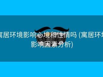 寓居环境影响心境和性情吗 (寓居环境影响因素分析)