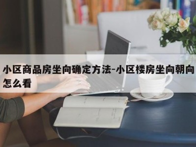 小区商品房坐向确定方法-小区楼房坐向朝向怎么看