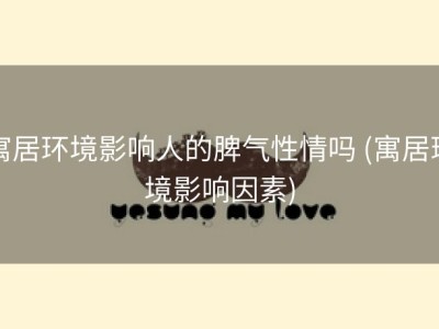 寓居环境影响人的脾气性情吗 (寓居环境影响因素)