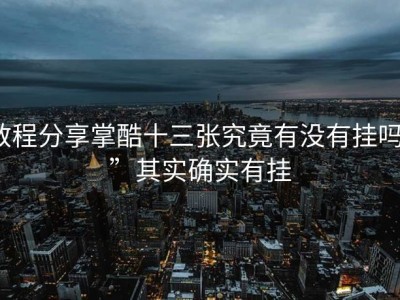 教程分享掌酷十三张究竟有没有挂吗””其实确实有挂
