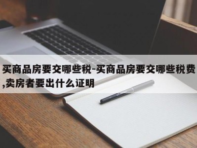 买商品房要交哪些税-买商品房要交哪些税费,卖房者要出什么证明