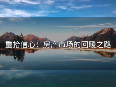 重拾信心：房产市场的回暖之路