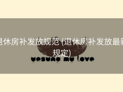 退休房补发放规范 (退休房补发放最新规定)