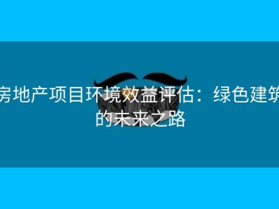 房地产项目环境效益评估：绿色建筑的未来之路