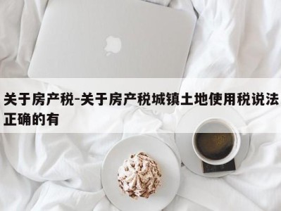 关于房产税-关于房产税城镇土地使用税说法正确的有
