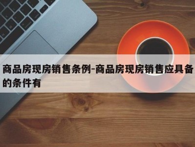 商品房现房销售条例-商品房现房销售应具备的条件有