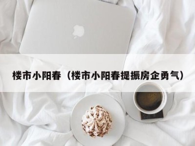 楼市小阳春（楼市小阳春提振房企勇气）