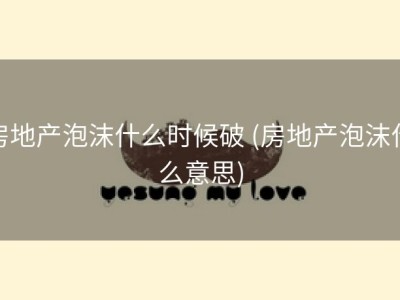 房地产泡沫什么时候破 (房地产泡沫什么意思)